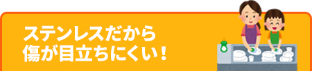 ステンレスだから傷が目立ちにくい!