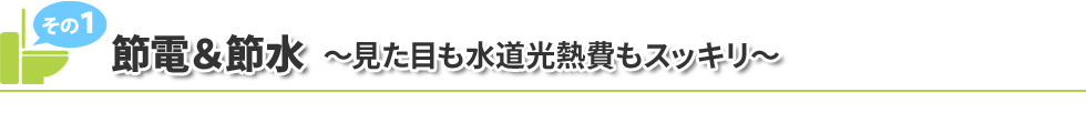 節電&節水~見た目も水道光熱費もスッキリ~