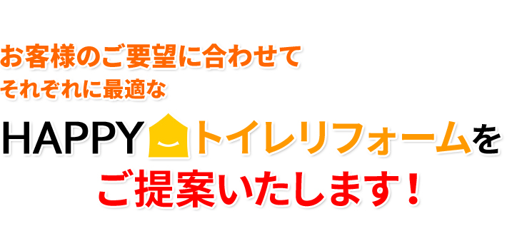 お客様のご要望に合わせてそれぞれに最適なHappyトイレリフォームをご提案いたします!