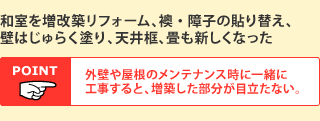 和室を増改築リフォーム、襖・障子の貼り替え、壁はじゅらく塗り、天井?、畳も新しくなった POINT.外壁や屋根のメンテナンス時に一緒に工事すると、増築した部分が目立たない。