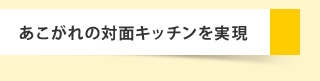あこがれの対面キッチンを実現