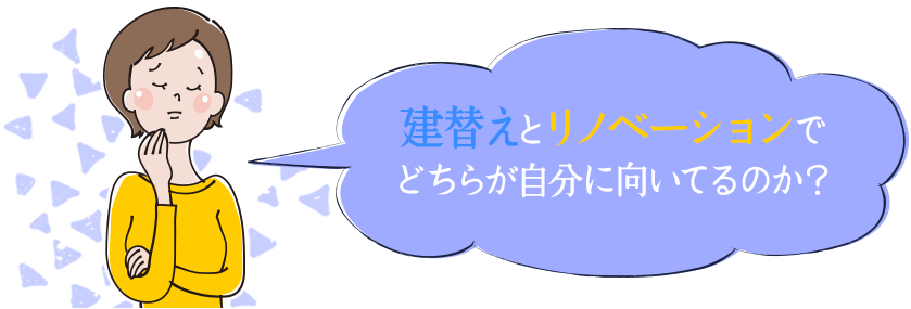 建替えとリノベーションでどちらが自分にむいているのか?