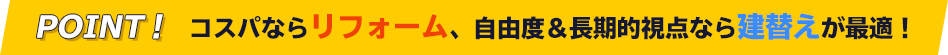 POINT! コストや工期をカットしたいならリフォームが最適!