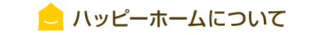 ハッピーホームについて