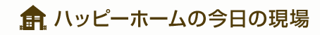 ハッピーホームの今日の現場