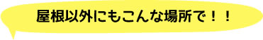 屋根以外にもこんな場所で