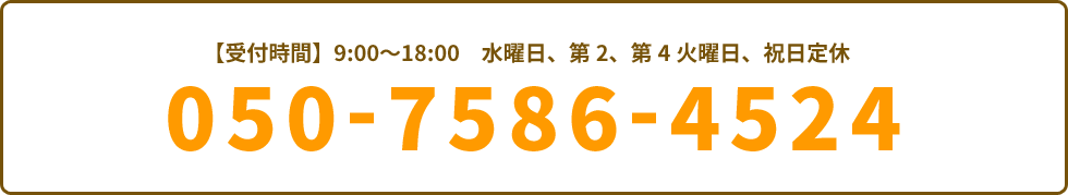 受付時間9:00〜18:00　水曜日・第2・第4火曜日、祝日定休 050-7586-4524