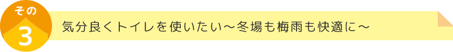 気分良くトイレを使いたい～冬場も梅雨も快適に～