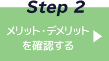 Step2 メリット・デメリットを確認する